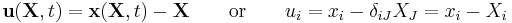 \ \mathbf u(\mathbf X,t) = \mathbf x(\mathbf X,t) - \mathbf X \qquad \text{or}\qquad u_i = x_i - \delta_{iJ}X_J = x_i - X_i 