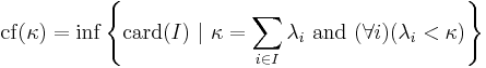 \mathrm{cf}(\kappa) = \inf \left\{ \mathrm{card}(I)\ |\ \kappa = \sum_{i \in I} \lambda_i\ \mathrm{and}\ (\forall i)(\lambda_i < \kappa)\right\}