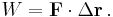  W = \mathbf{F} \cdot \Delta \mathbf{r} \, .