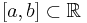 [a,b] \subset \mathbb{R} 