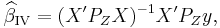  \widehat{\beta}_\mathrm{IV} = (X'P_Z X)^{-1}X'P_Z y,