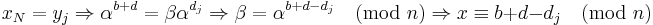 x_N = y_j \Rightarrow \alpha^{b%2Bd} = \beta\alpha^{d_j} \Rightarrow \beta = \alpha^{b%2Bd-d_j} \pmod{n} \Rightarrow 
x \equiv b%2Bd-d_j \pmod{n}