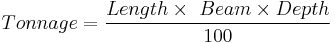 {{Tonnage}} = \frac {{Length}\times\ {Beam} \times {Depth}} {100}