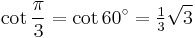 \cot\frac{\pi}{3}=\cot 60^\circ=\tfrac{1}{3}\sqrt3\,