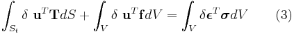  \int_{S_t} \delta\ \mathbf{u}^T \mathbf{T} dS %2B \int_{V} \delta\ \mathbf{u}^T \mathbf{f} dV = \int_{V}\delta\boldsymbol{\epsilon}^T \boldsymbol{\sigma} dV \qquad \mathrm{(3)} 