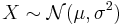 X \sim \mathcal{N}(\mu, \sigma^2)