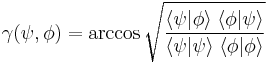 \gamma (\psi, \phi) = \arccos 
\sqrt \frac {\langle \psi \vert \phi \rangle \;
 \langle \phi \vert \psi \rangle }
{\langle \psi \vert \psi \rangle \;
\langle \phi \vert \phi \rangle}
