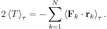 
2 \left\langle T \right\rangle_\tau = -\sum_{k=1}^N \left\langle \mathbf{F}_k \cdot \mathbf{r}_k \right\rangle_\tau.
