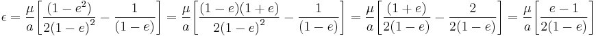 \epsilon = {\mu \over{a}} {\left [ {(1-e^2) \over{{2(1-e)}}^2} - {1 \over{(1-e)}} \right ] } = {\mu \over{a}} {\left [ {{(1-e)(1%2Be)} \over{{2(1-e)}}^2} - {1 \over{(1-e)}} \right ] } = {\mu \over{a}} {\left [ {(1%2Be) \over{{2(1-e)}}} - {2 \over{2(1-e)}} \right ] } = {\mu \over{a}} {\left [ {{e-1} \over{2(1-e)}} \right ] }\,\!