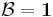 \mathcal{B}=\textbf{1}