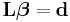 \mathbf {L} \boldsymbol {\beta} = \mathbf {d}