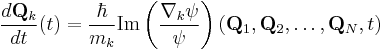 \frac{d \mathbf{Q}_k}{dt} (t) = \frac{\hbar}{m_k} \operatorname{Im} \left(\frac{\nabla_k \psi}{\psi} \right) (\mathbf{Q}_1, \mathbf{Q}_2, \ldots, \mathbf{Q}_N,  t)