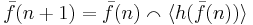 \bar{f}(n%2B1) = \bar{f}(n) \smallfrown \langle h(\bar{f}(n))\rangle