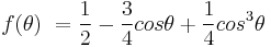 f( \theta)\ = \frac{1}{2} - \frac{3}{4}cos\theta %2B \frac{1}{4}cos^3 \theta