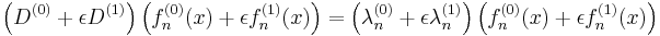 \left(D^{(0)} %2B\epsilon D^{(1)}\right)
\left( f^{(0)}_n(x) %2B \epsilon f^{(1)}_n(x) \right) = 
\left( \lambda^{(0)}_n %2B \epsilon \lambda^{(1)}_n \right)
\left( f^{(0)}_n(x) %2B \epsilon f^{(1)}_n(x) \right)
