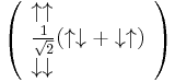 
\left(
\begin{array}{ll}
\uparrow\uparrow\\
\frac{1}{\sqrt{2}}(\uparrow\downarrow %2B \downarrow\uparrow)\\
\downarrow\downarrow
\end{array}
\right)
