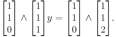 
\begin{bmatrix} 1 \\ 1 \\ 0 \end{bmatrix}
\wedge
\begin{bmatrix} 1 \\ 1 \\ 1 \end{bmatrix}
y = 
\begin{bmatrix} 1 \\ 1 \\ 0 \end{bmatrix}
\wedge
\begin{bmatrix} 1 \\ 1 \\ 2 \end{bmatrix}.
