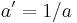  a' = 1/a