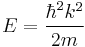 E = \frac{\hbar^2 k^2}{2m} 