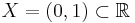 X = (0, 1) \subset \mathbb{R}