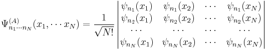 \Psi^{(A)}_{n_1 \cdots n_N} (x_1, \cdots x_N)
= \frac{1}{\sqrt{N!}} \left|
\begin{matrix}
\psi_{n_1}(x_1) & \psi_{n_1}(x_2) & \cdots & \psi_{n_1}(x_N) \\
\psi_{n_2}(x_1) & \psi_{n_2}(x_2) & \cdots & \psi_{n_2}(x_N) \\
\cdots & \cdots & \cdots & \cdots \\
\psi_{n_N}(x_1) & \psi_{n_N}(x_2) & \cdots & \psi_{n_N}(x_N) \\
\end{matrix}
\right|
