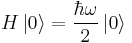 H \left|0\right\rangle = \frac{\hbar\omega}{2} \left|0\right\rangle