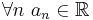 \forall n\ a_n \in \mathbb{R}