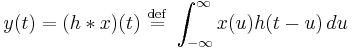  y(t)  = (h*x)(t) \ \stackrel{\mathrm{def}}{=}\ \int_{-\infty}^{\infty} x(u) h(t-u) \, du  