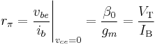 r_{\pi} = \frac{v_{be}}{i_{b}}\Bigg |_{v_{ce}=0} = \frac{\beta_0}{g_m} = \frac{V_\mathrm{T}}{I_\mathrm{B}} \,