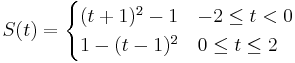 
S(t) = \begin{cases}
(t%2B1)^2-1   & -2 \le t < 0\\
1-(t-1)^2   & 0 \le t \le 2
\end{cases}
