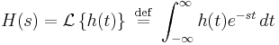  H(s)  =  \mathcal{L}\left \{ h(t) \right \} \ \stackrel{\mathrm{def}}{=}\  \int_{-\infty}^{\infty} h(t) e^{-st}\, dt 