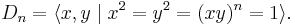 D_n=\langle x, y \mid x^2 = y^2 = (xy)^n = 1 \rangle.