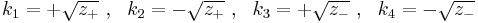 
   k_1 = %2B\sqrt{z_%2B} ~,~~ k_2 = -\sqrt{z_%2B} ~,~~ k_3 = %2B\sqrt{z_-} ~,~~ k_4 = -\sqrt{z_-} 
 