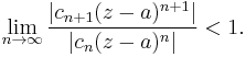  \lim_{n\to\infty} \frac{|c_{n%2B1}(z-a)^{n%2B1}|}{|c_n(z-a)^n|} < 1. 