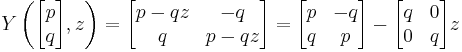 
Y\left(\begin{bmatrix} p \\ q \end{bmatrix},z\right) = \begin{bmatrix} p-qz & -q \\ q & p-qz \end{bmatrix} = \begin{bmatrix} p & -q \\ q & p \end{bmatrix} - \begin{bmatrix} q & 0 \\ 0 & q \end{bmatrix} z
