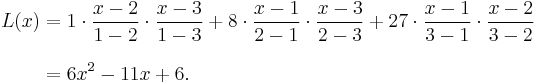  \begin{align}
L(x) &= {1}\cdot{x - 2 \over 1 - 2}\cdot{x - 3 \over 1 - 3}%2B{8}\cdot{x - 1 \over 2 - 1}\cdot{x - 3 \over 2 - 3}%2B{27}\cdot{x - 1 \over 3 - 1}\cdot{x - 2 \over 3 - 2} \\[8pt]
&=  6x^2 - 11x %2B 6.
\end{align} 