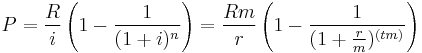  P = \frac{R}{i} \left(1 - \frac{1}{(1%2Bi)^n} \right) = \frac{Rm}{r} \left(1 - \frac{1}{(1%2B\frac{r}{m})^{(tm)}} \right)