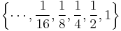  \left\{ \cdots,  \frac{1}{16},  \frac{1}{8},  \frac{1}{4},  \frac{1}{2},  1 \right\}