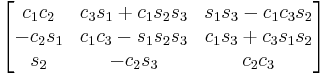 \begin{bmatrix}
 c_1 c_2 & c_3 s_1 %2B c_1 s_2 s_3 & s_1 s_3 - c_1 c_3 s_2 \\
 - c_2 s_1 & c_1 c_3 - s_1 s_2 s_3 & c_1 s_3 %2B c_3 s_1 s_2 \\
 s_2 & - c_2 s_3 & c_2 c_3 
\end{bmatrix}