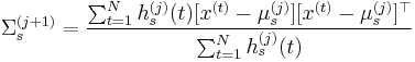  \Sigma_s^{(j%2B1)}  =  \frac{\sum_{t =1}^N h_s^{(j)}(t) [x^{(t)}-\mu_s^{(j)}][x^{(t)}-\mu_s^{(j)}]^{\top}}{\sum_{t =1}^N h_s^{(j)}(t)} 