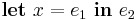 \textbf{let}\ x = e_1\ \textbf{in}\ e_2