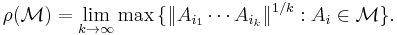 \rho (\mathcal M)= \lim_{k \to
\infty}\max{\{ \|A_{i_1}\cdots A_{i_k}\|^{1/k}:A_i\in\mathcal M\}}. \, 