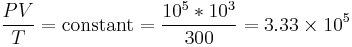  {P V \over T} = \operatorname {constant} = {{ 10^5 * 10^3 } \over {300} } = 3.33 \times 10^5 