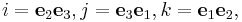  i=  \mathbf{e}_2 \mathbf{e}_3, j=  \mathbf{e}_3 \mathbf{e}_1, k =  \mathbf{e}_1 \mathbf{e}_2,