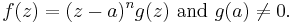 f(z)=(z-a)^ng(z)\  \mbox{and}\ g(a)\neq 0.\,