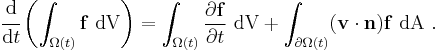 
  \cfrac{\mathrm{d}}{\mathrm{d}t}\left(\int_{\Omega(t)} \mathbf{f}~\text{dV}\right) = 
     \int_{\Omega(t)} \frac{\partial \mathbf{f}}{\partial t}~\text{dV} %2B \int_{\partial \Omega(t)} (\mathbf{v}\cdot\mathbf{n})\mathbf{f}~\text{dA} ~.
