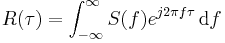 R(\tau) = \int_{-\infty}^\infty S(f) e^{j 2 \pi f \tau} \, {\rm d}f