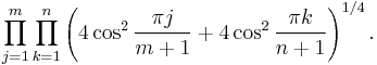  \prod_{j=1}^m \prod_{k=1}^n \left ( 4\cos^2 \frac{\pi j}{m %2B 1} %2B 4\cos^2 \frac{\pi k}{n %2B 1} \right )^{1/4}.  