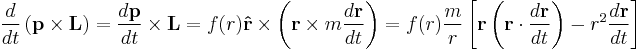 
\frac{d}{dt} \left( \mathbf{p} \times \mathbf{L} \right) = \frac{d\mathbf{p}}{dt} \times \mathbf{L}  = f(r) \mathbf{\hat{r}} \times \left( \mathbf{r} \times m \frac{d\mathbf{r}}{dt} \right) = f(r) \frac{m}{r} \left[ \mathbf{r} \left(\mathbf{r} \cdot \frac{d\mathbf{r}}{dt} \right) - r^{2} \frac{d\mathbf{r}}{dt} \right]
