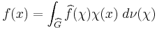  f(x) = \int_{\widehat{G}} \widehat f(\chi)\chi(x)\;d\nu(\chi) 